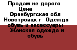 Продам не дорого  › Цена ­ 111 111 - Оренбургская обл., Новотроицк г. Одежда, обувь и аксессуары » Женская одежда и обувь   